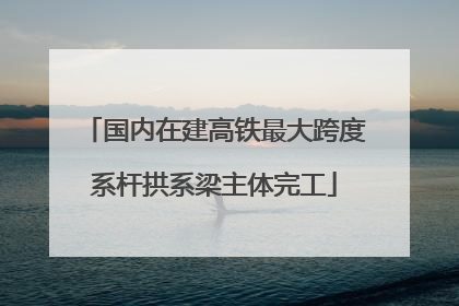 国内在建高铁最大跨度系杆拱系梁主体完工