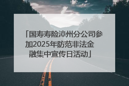 国寿寿险漳州分公司参加2025年防范非法金融集中宣传日活动