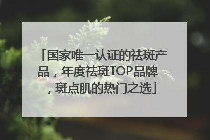 国家唯一认证的祛斑产品，年度祛斑TOP品牌，斑点肌的热门之选