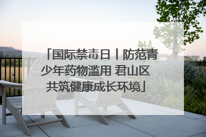 国际禁毒日丨防范青少年药物滥用 君山区共筑健康成长环境