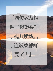 四位老友组队“修镜头”，视力焕新后，连饭菜都鲜亮了！