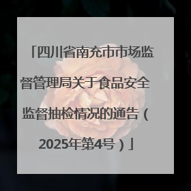 四川省南充市市场监督管理局关于食品安全监督抽检情况的通告（2025年第4号）