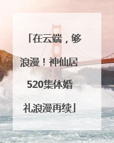 在云端，够浪漫！神仙居520集体婚礼浪漫再续