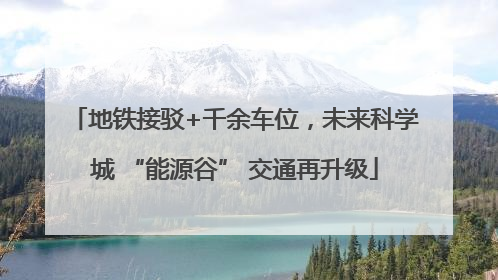 地铁接驳+千余车位，未来科学城 “能源谷” 交通再升级