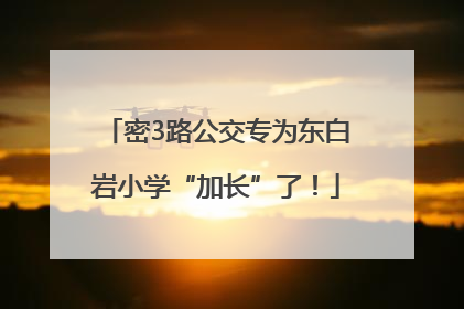 密3路公交专为东白岩小学“加长”了！