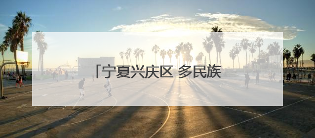 宁夏兴庆区 多民族社区里遇见你真好