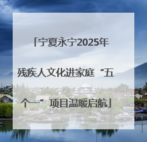 宁夏永宁2025年残疾人文化进家庭“五个一”项目温暖启航