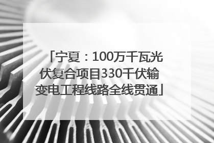 宁夏：100万千瓦光伏复合项目330千伏输变电工程线路全线贯通