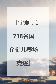 宁夏：1718名国企健儿赛场竞逐