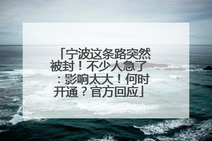 宁波这条路突然被封！不少人急了：影响太大！何时开通？官方回应