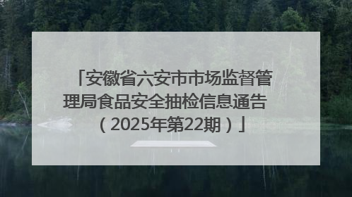 安徽省六安市市场监督管理局食品安全抽检信息通告（2025年第22期）