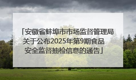 安徽省蚌埠市市场监督管理局关于公布2025年第9期食品安全监督抽检信息的通告
