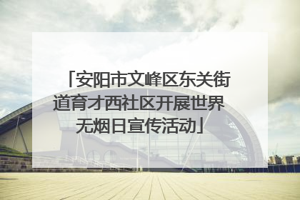 安阳市文峰区东关街道育才西社区开展世界无烟日宣传活动