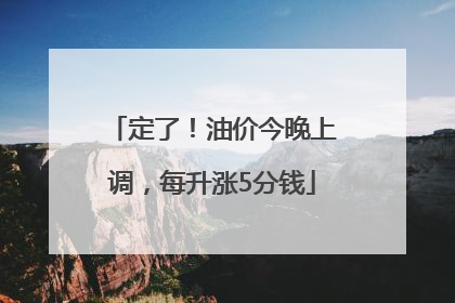 定了！油价今晚上调，每升涨5分钱