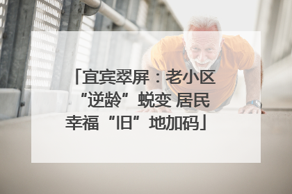 宜宾翠屏：老小区“逆龄”蜕变 居民幸福“旧”地加码