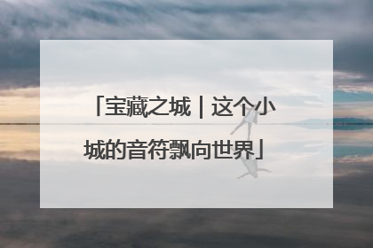 宝藏之城｜这个小城的音符飘向世界