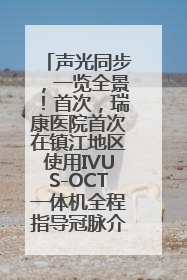 声光同步，一览全景！首次，瑞康医院首次在镇江地区使用IVUS-OCT一体机全程指导冠脉介入手术