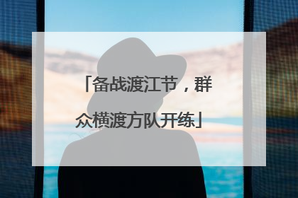 备战渡江节，群众横渡方队开练