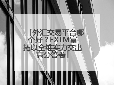 外汇交易平台哪个好？FXTM富拓以全维实力交出高分答卷