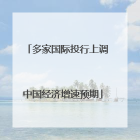 多家国际投行上调中国经济增速预期