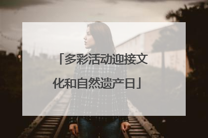 多彩活动迎接文化和自然遗产日