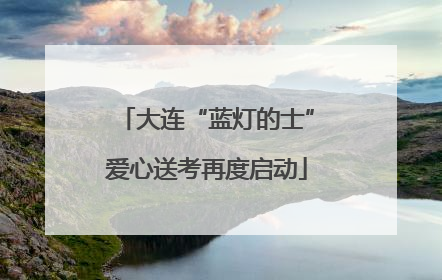大连“蓝灯的士”爱心送考再度启动