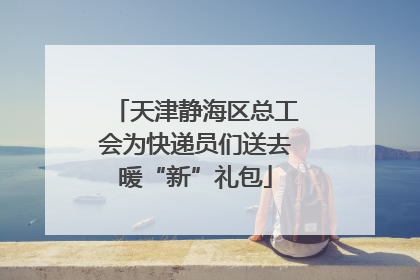 天津静海区总工会为快递员们送去暖“新”礼包