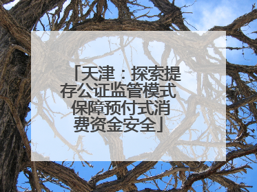 天津：探索提存公证监管模式 保障预付式消费资金安全
