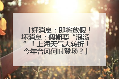 好消息：即将放假！坏消息：假期要“泡汤”！上海天气大转折！今年台风何时登场？