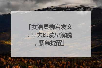 女演员柳岩发文：早去医院早解脱，紧急提醒
