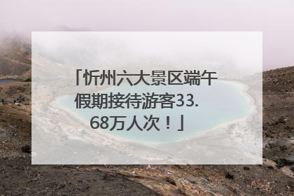 忻州六大景区端午假期接待游客33.68万人次！
