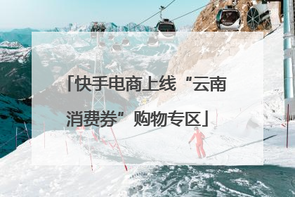 快手电商上线“云南消费券”购物专区