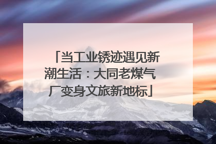 当工业锈迹遇见新潮生活:大同老煤气厂变身文旅新地标