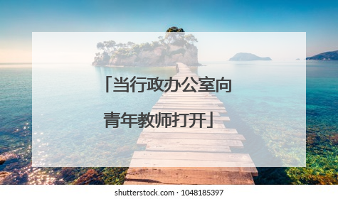当行政办公室向青年教师打开