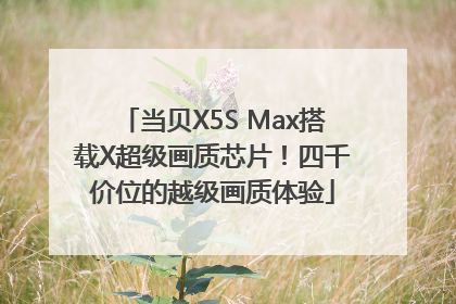 当贝X5S Max搭载X超级画质芯片！四千价位的越级画质体验