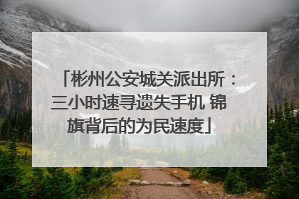 彬州公安城关派出所：三小时速寻遗失手机 锦旗背后的为民速度