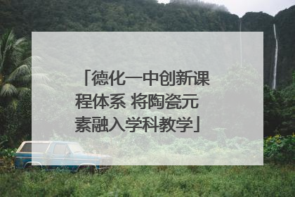 德化一中创新课程体系 将陶瓷元素融入学科教学