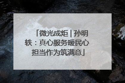 微光成炬 | 孙明轶：真心服务暖民心 担当作为筑满意