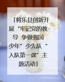将乐县创新开展“牢记党的教导  争做强国少年”少先队“入队第一课”主题活动