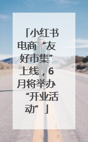 小红书电商“友好市集”上线，6月将举办“开业活动”