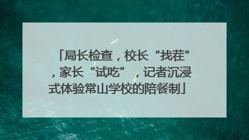 局长检查，校长“找茬”，家长“试吃”，记者沉浸式体验常山学校的陪餐制