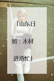 山东日照：木材进港忙