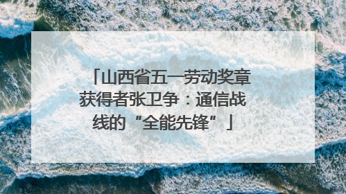 山西省五一劳动奖章获得者张卫争：通信战线的“全能先锋”