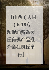 山西（大同）6·18专题促消费暨灵丘有机产品推介会在灵丘举行