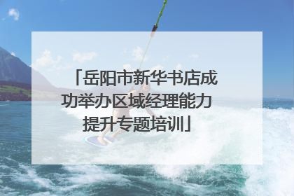 岳阳市新华书店成功举办区域经理能力提升专题培训