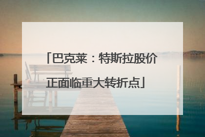 巴克莱：特斯拉股价正面临重大转折点