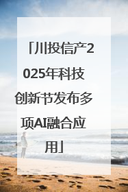 川投信产2025年科技创新节发布多项AI融合应用