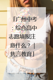 广州中考：综合高中志愿填报注意什么？｜隽言教育