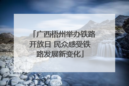 广西梧州举办铁路开放日 民众感受铁路发展新变化