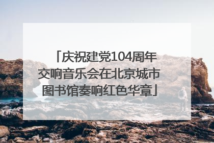 庆祝建党104周年交响音乐会在北京城市图书馆奏响红色华章